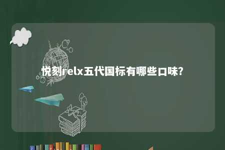 悦刻relx五代国标有哪些口味？ 